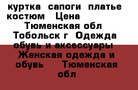 куртка, сапоги, платье, костюм › Цена ­ 500-3000 - Тюменская обл., Тобольск г. Одежда, обувь и аксессуары » Женская одежда и обувь   . Тюменская обл.